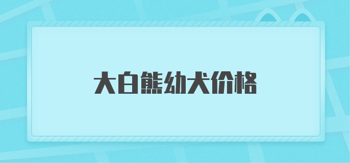 大白熊幼犬价格