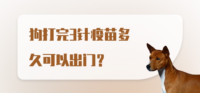 狗打完3针疫苗多久可以出门？