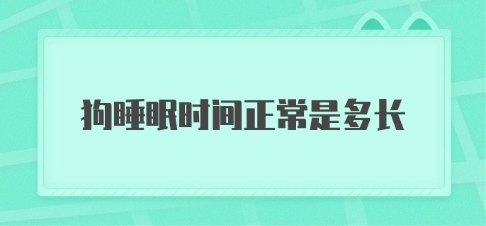 狗睡眠时间正常是多长