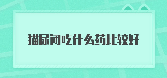 猫尿闭吃什么药比较好