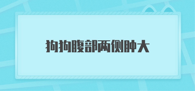 狗狗腹部两侧肿大