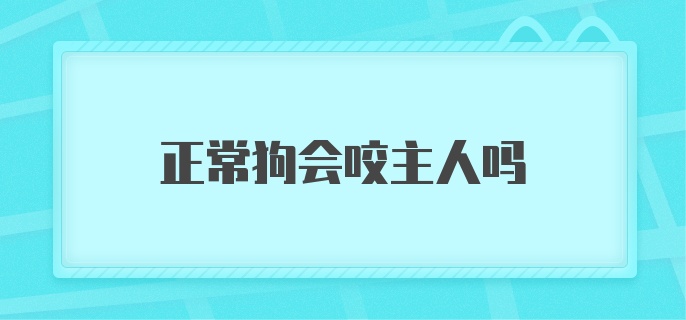 正常狗会咬主人吗