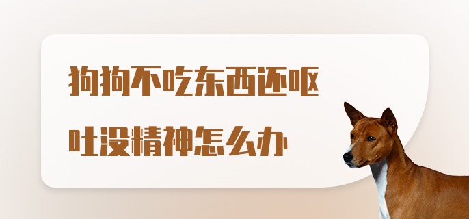 狗狗不吃东西还呕吐没精神怎么办