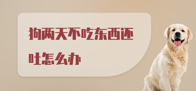 狗两天不吃东西还吐怎么办