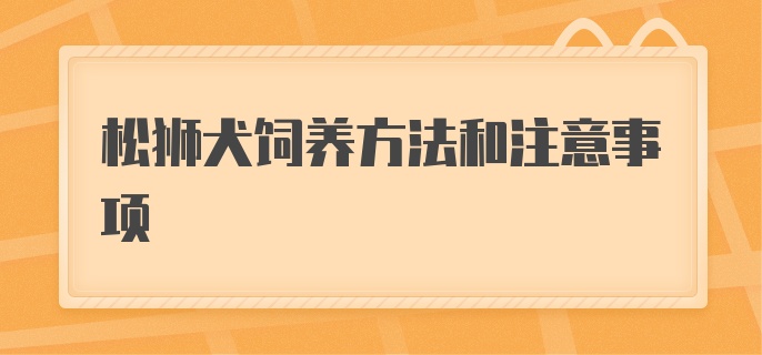 松狮犬饲养方法和注意事项