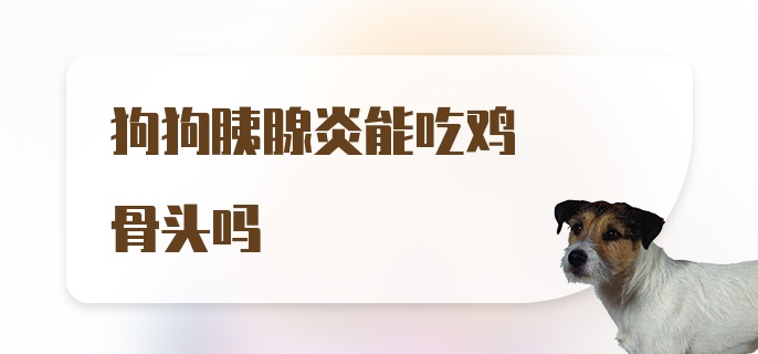 狗狗胰腺炎能吃鸡骨头吗