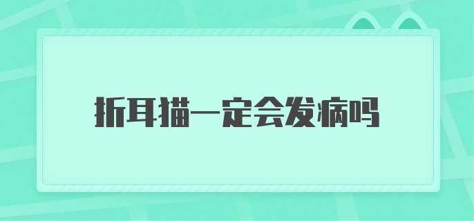 折耳猫一定会发病吗