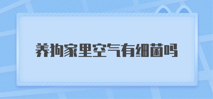 养狗家里空气有细菌吗