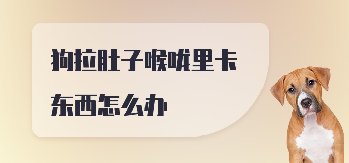 狗拉肚子喉咙里卡东西怎么办