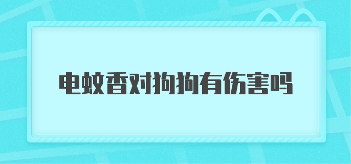 电蚊香对狗狗有伤害吗