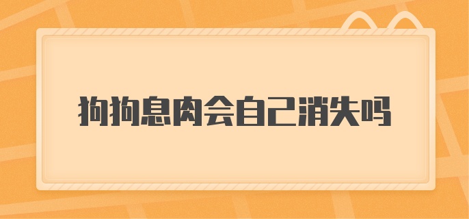 狗狗息肉会自己消失吗