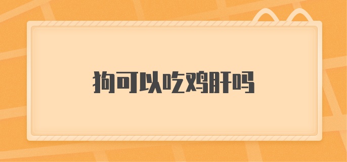 狗可以吃鸡肝吗