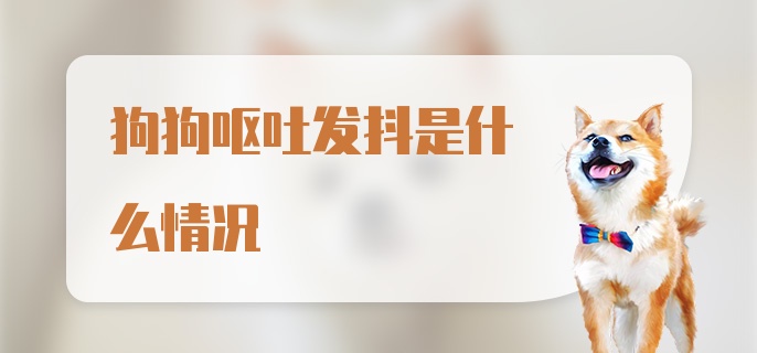 狗狗呕吐发抖是什么情况