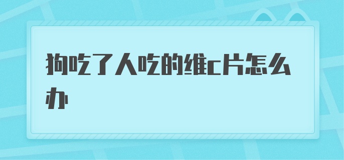 狗狗吃了维c片怎么办