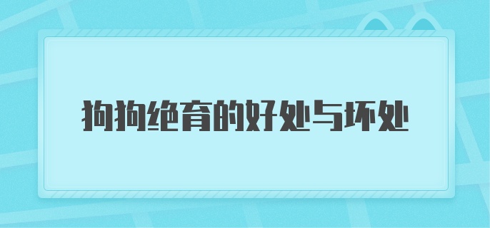 狗狗绝育的好处与坏处