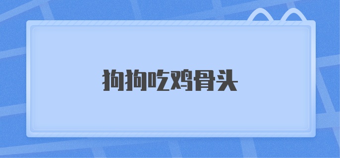 狗狗吃鸡骨头