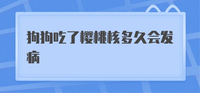 狗狗吃了樱桃核多久会发病