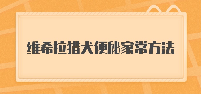 维希拉猎犬便秘家常方法