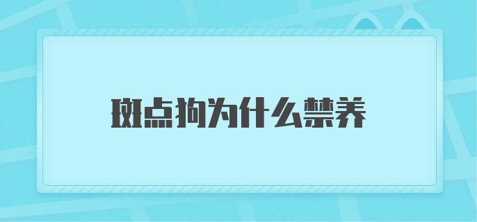 斑点狗为什么禁养