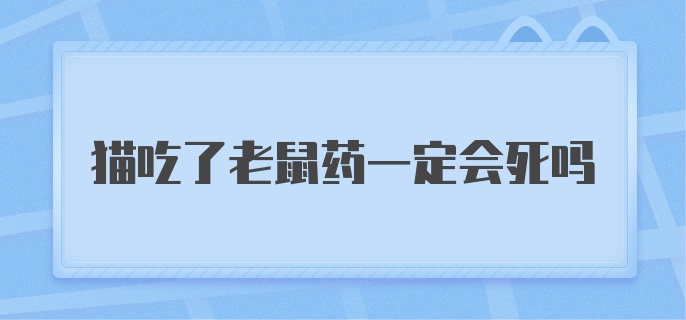 猫吃了老鼠药一定会死吗