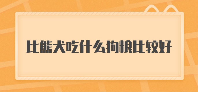 比熊犬吃什么狗粮比较好