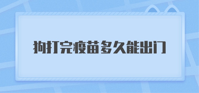 狗打完疫苗多久能出门