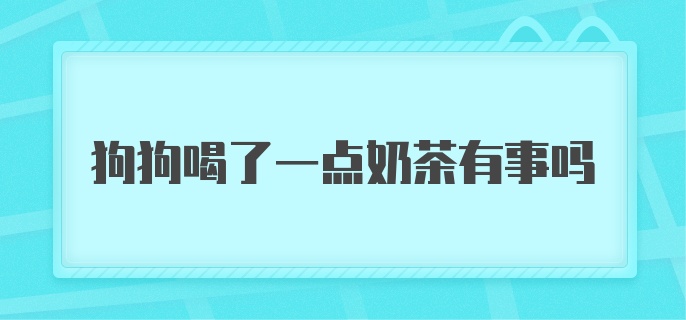 狗狗喝了一点奶茶有事吗