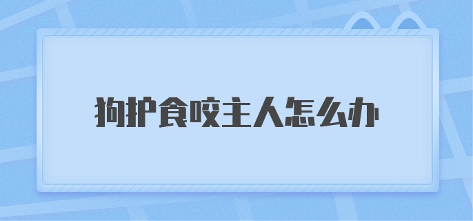 狗护食咬主人怎么办