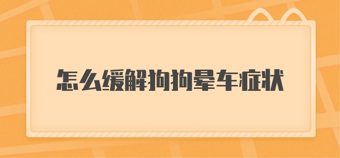 怎么缓解狗狗晕车症状