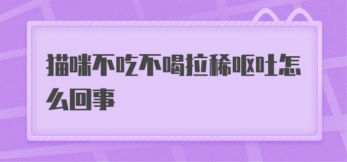 猫咪不吃不喝拉稀呕吐怎么回事