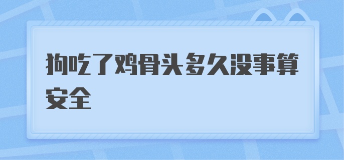 狗吃了鸡骨头多久没事算安全