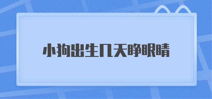 小狗出生几天睁眼睛