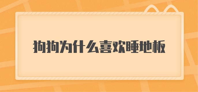 狗狗为什么喜欢睡地板