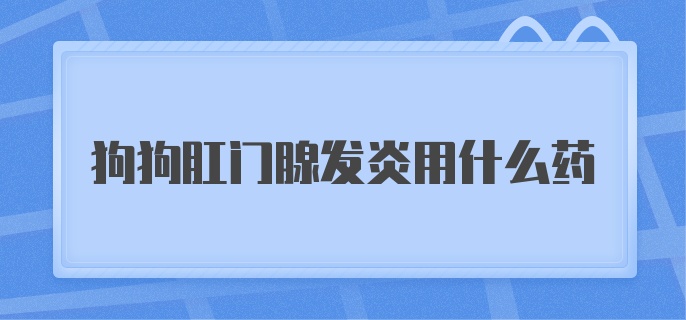 狗狗肛门腺发炎用什么药