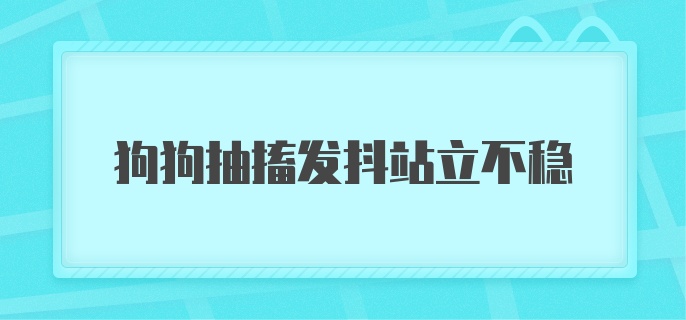 狗狗抽搐发抖站立不稳