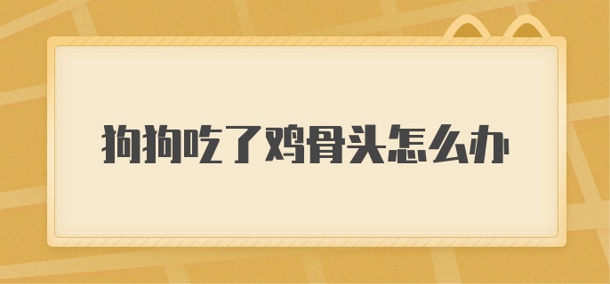 狗狗吃了鸡骨头怎么办