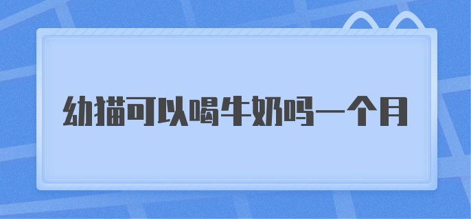 幼猫可以喝牛奶吗一个月