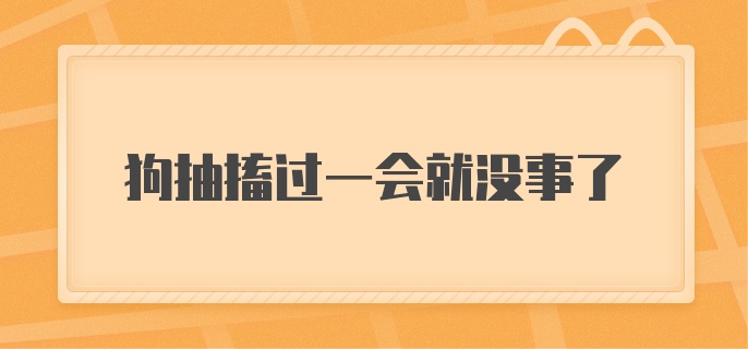 狗抽搐过一会就没事了