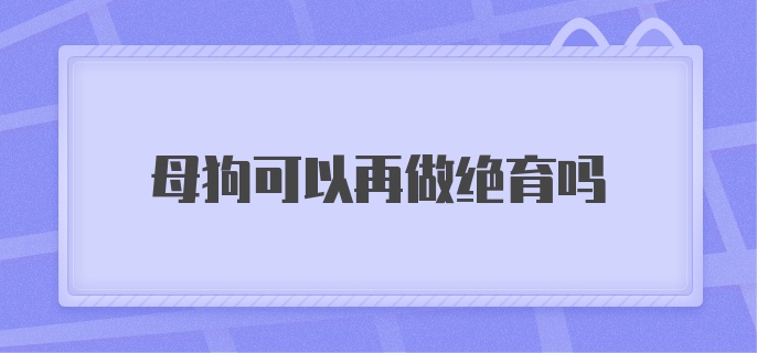 母狗可以再做绝育吗