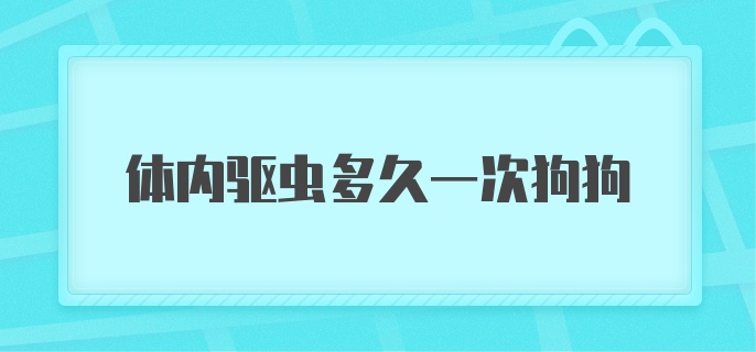 体内驱虫多久一次狗狗