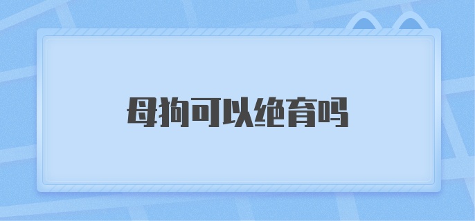 母狗可以绝育吗