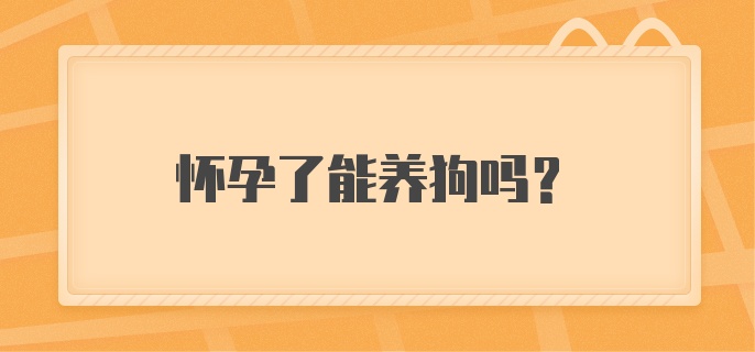 怀孕了能养狗吗?