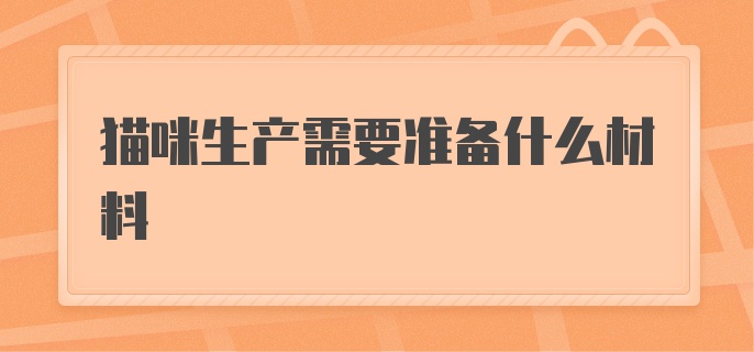 猫咪生产需要准备什么材料