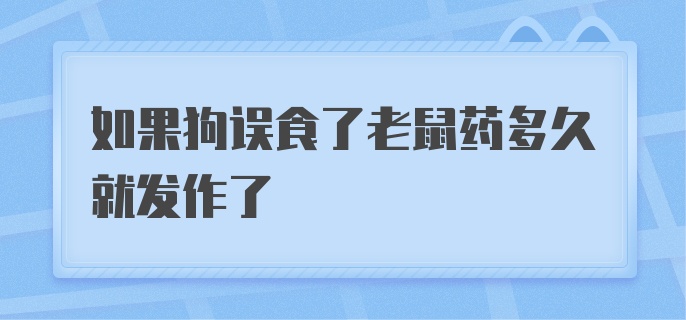 如果狗误食了老鼠药多久就发作了