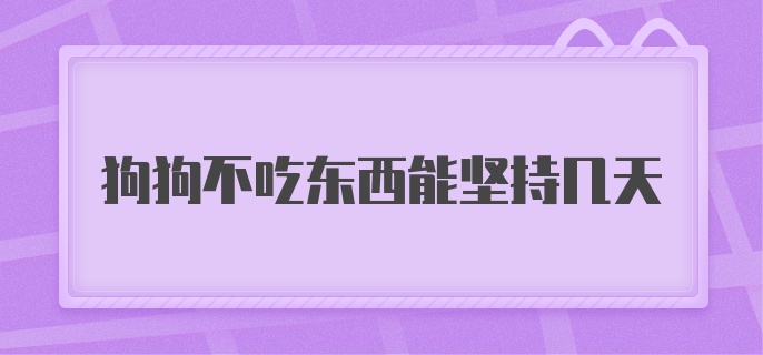 狗狗不吃东西能坚持几天