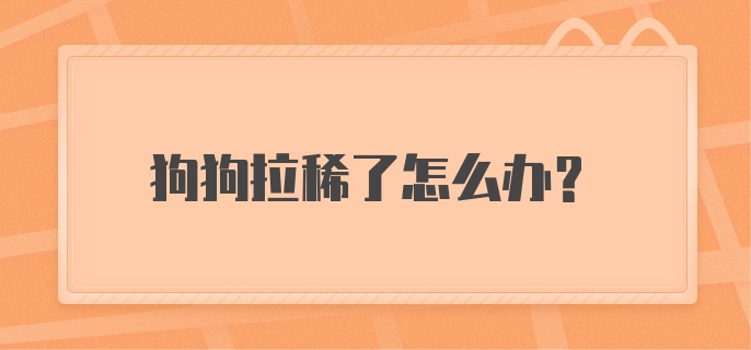 狗狗拉稀了怎么办?