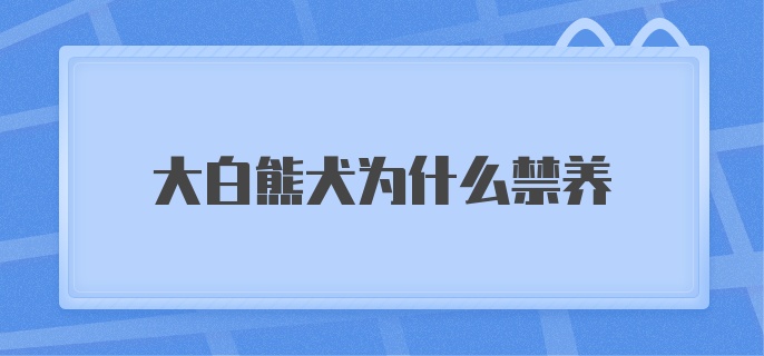 大白熊犬为什么禁养