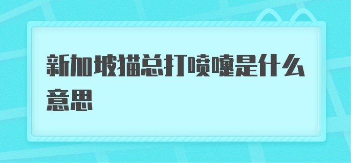 新加坡猫总打喷嚏是什么意思