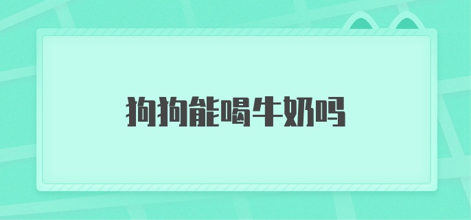 狗狗能喝牛奶吗