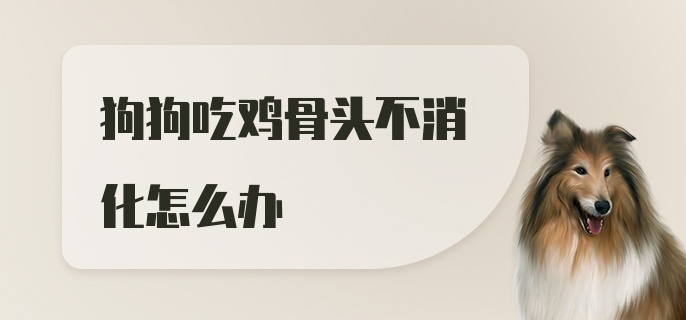 狗狗吃鸡骨头不消化怎么办